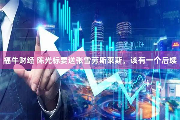 福牛财经 陈光标要送张雪劳斯莱斯，该有一个后续