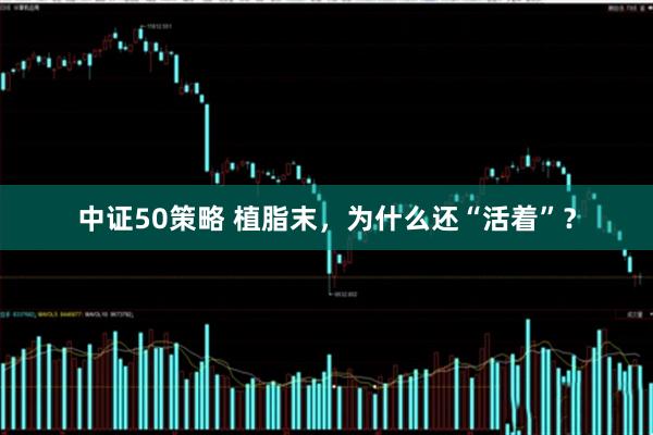 中证50策略 植脂末，为什么还“活着”？
