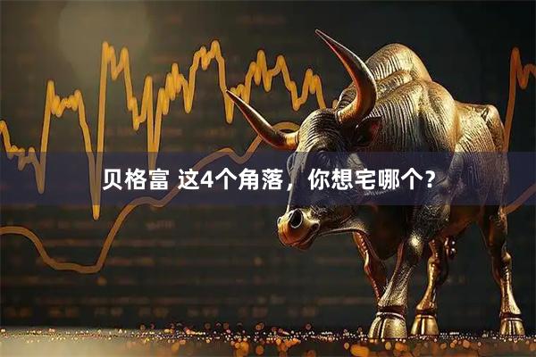 贝格富 这4个角落，你想宅哪个？